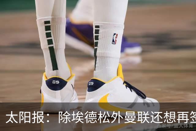太阳报：除埃德松外曼联还想再签一中场 考虑巴莱巴、斯科特、M费